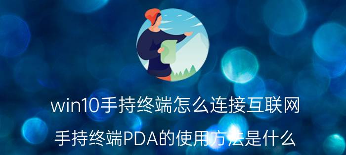 win10手持终端怎么连接互联网 手持终端PDA的使用方法是什么？